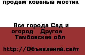 продам кованый мостик  - Все города Сад и огород » Другое   . Тамбовская обл.